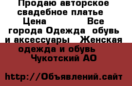 Продаю авторское свадебное платье › Цена ­ 14 400 - Все города Одежда, обувь и аксессуары » Женская одежда и обувь   . Чукотский АО